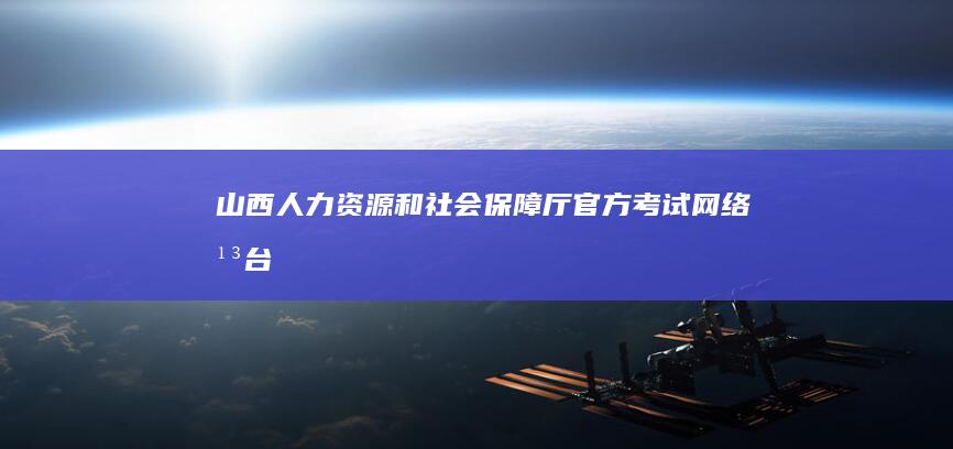 山西人力资源和社会保障厅官方考试网络平台